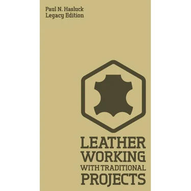 Leather Working With Traditional Projects (Legacy Edition): A Classic Practical Manual For Technique, Tooling, Equipment, And Plans For Handcrafted It