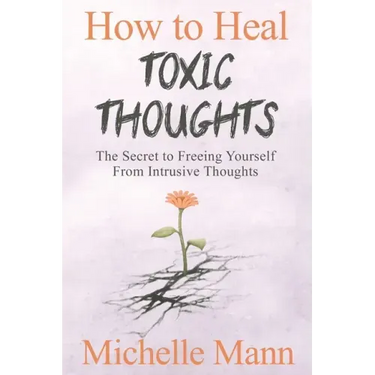 How to Heal Toxic Thoughts & Stop Negative Thinking: The Secret to Freeing Yourself from Intrusive Thoughts