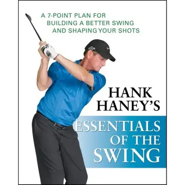 Hank Haney's Essentials of the Swing: A 7-Point Plan for Building a Better Swing and Shaping Your Shots