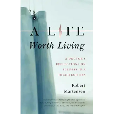 A Life Worth Living: A Doctor's Reflections on Illness in a High-Tech Era