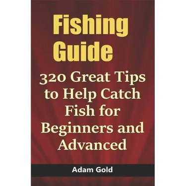 Fishing Guide: 320 Great Tips to Help Catch Fish for Beginners and Advanced