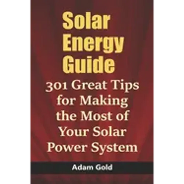Solar Energy Guide: 301 Great Tips for Making the Most of Your Solar Power System