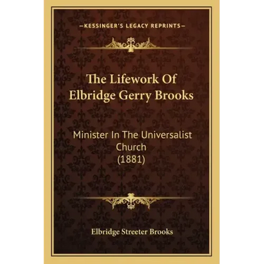 The Lifework Of Elbridge Gerry Brooks: Minister In The Universalist Church (1881)