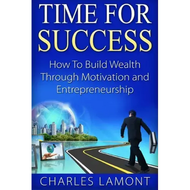 Time For Success: How to Build Wealth through Motivation and Entrepreneurship
