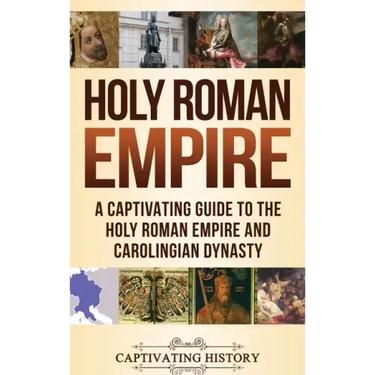 Holy Roman Empire: A Captivating Guide to the Holy Roman Empire and Carolingian Dynasty