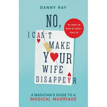 No, I Can't Make Your Wife Disappear: A Magician's Guide for a Magical Marriage