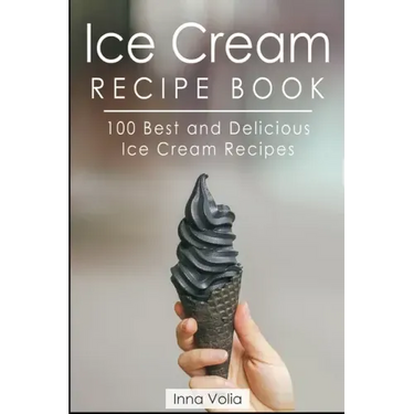 Ice Cream Recipe Book: 100 Best and Delicious Ice Cream Recipes