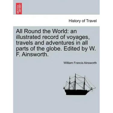 All Round the World: an illustrated record of voyages, travels and adventures in all parts of the globe. Edited by W. F. Ainsworth.