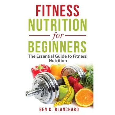 Fitness Nutrition for Beginners: The Essential Guide to Fitness Nutrition