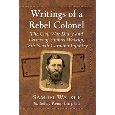 Writings of a Rebel Colonel: The Civil War Diary and Letters of Samuel Walkup, 48th North Carolina Infantry