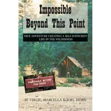 Impossible Beyond This Point: True Adventure Creating a Self-Sufficient Life in the Wilderness