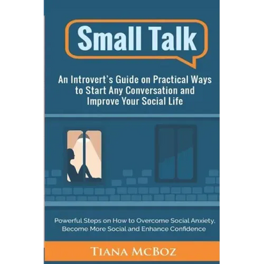 Small Talk: An Introvert's Guide on Practical Ways to Start Any Conversation and Improve Your Social Life