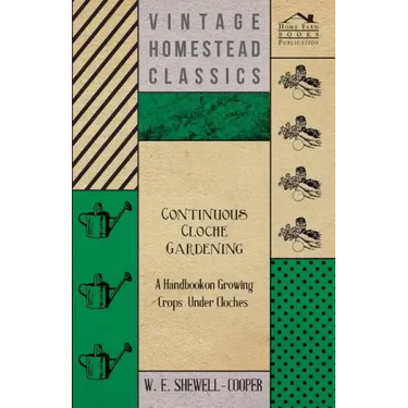Continuous Cloche Gardening - A Handbook on Growing Crops Under Cloches