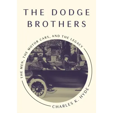 The Dodge Brothers: The Men, the Motor Cars, and the Legacy
