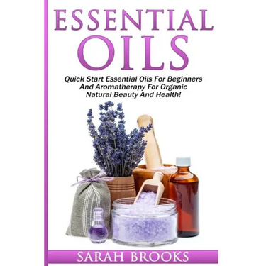 Essential Oils: Quick Start Essential Oils For Beginners And Aromatherapy For Organic Natural Beauty And Health!