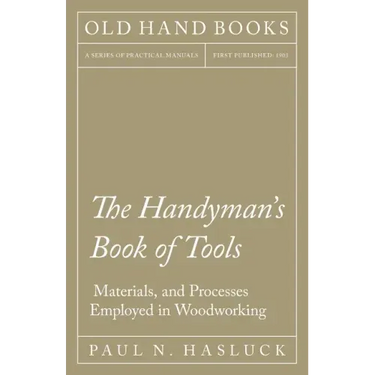 The Handyman's Book of Tools, Materials, and Processes Employed in Woodworking