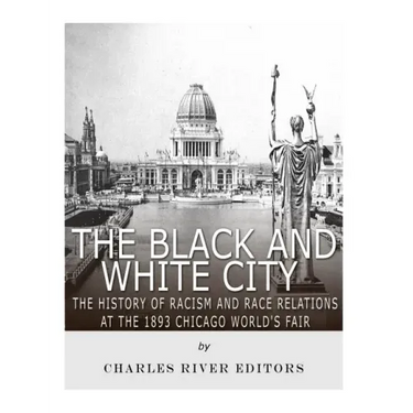 The Black and White City: The History of Racism and Race Relations at the 1893 Chicago World's Fair