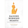 Raising Burning Hearts: Parenting and Mentoring Next Generation Lovers of God