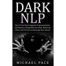 Dark NLP: How To Use Neuro-linguistic Programming For Self Mastery, Getting What You Want, Mastering Others And To Gain An Advantage Over Anyone