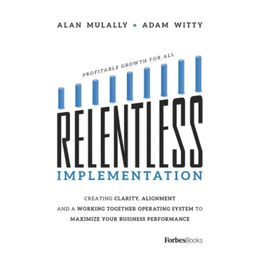 Relentless Implementation: Creating Clarity, Alignment and a Working Together Operating System to Maximize Your Business Performance