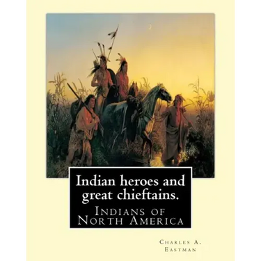 Indian heroes and great chieftains. By: Charles A. Eastman: Indians of North America