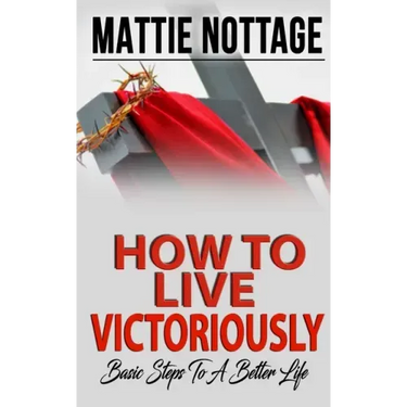 How to Live Victoriously: Basic Steps To A Better Life