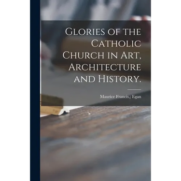 Glories of the Catholic Church in Art, Architecture and History.