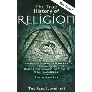 The True History of Religion: How Religion Destroys the Human Race and What the Real Illuminati(TM) Has Attempted to do Through Religion to Save the H