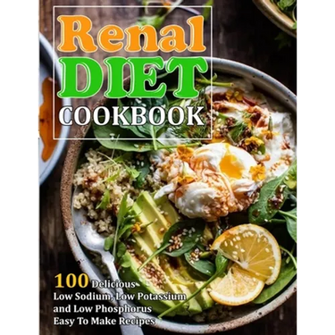 Renal Diet Cookbook: 100 Delicious Low Sodium, Low Potassium and Low Phosphorus Easy To Make Recipes