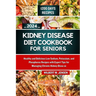 Kidney Disease Diet Cookbook for Seniors 2024: Healthy and Delicious Low Sodium, Potassium, and Phosphorus Recipes with Expert Tips for Managing Chron