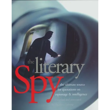The Literary Spy: The Ultimate Source for Quotations on Espionage & Intelligence