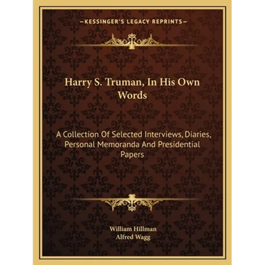 Harry S. Truman, In His Own Words: A Collection Of Selected Interviews, Diaries, Personal Memoranda And Presidential Papers