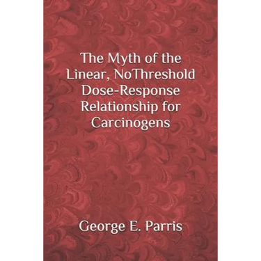 The Myth of the Linear, No-Threshold Dose-Response Relationship for Carcinogens