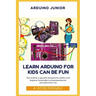 Arduino Junior: Learn Arduino For Kids can be Fun