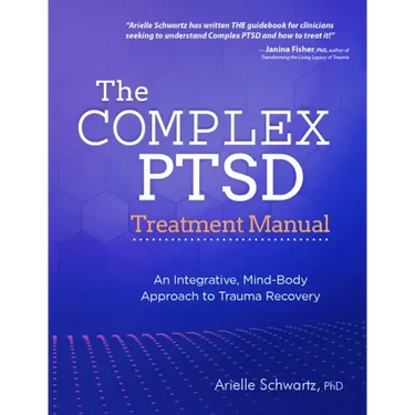 The Complex PTSD Treatment Manual: An Integrative, Mind-Body Approach to Trauma Recovery