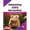 Mastering AWS Serverless: Architecting, developing, and deploying serverless solutions on AWS (English Edition)