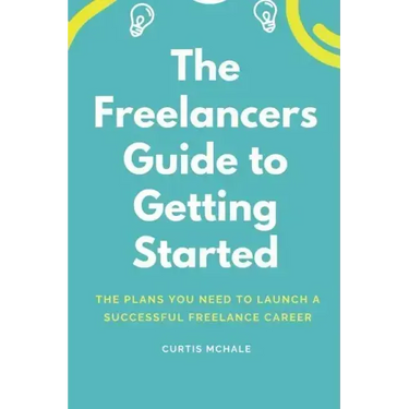 The Freelancer's Guide to Getting Started: The Plans You Need to Launch a Successful Freelance Career