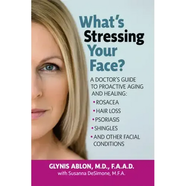 What's Stressing Your Face: A Doctor's Guide to Proactive Aging and Healing: Rosacea, Hair Loss, Psoriasis, Shingles and Other Facial Conditions