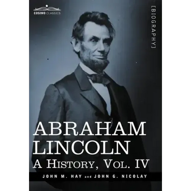Abraham Lincoln: A History, Vol.IV (in 10 Volumes)