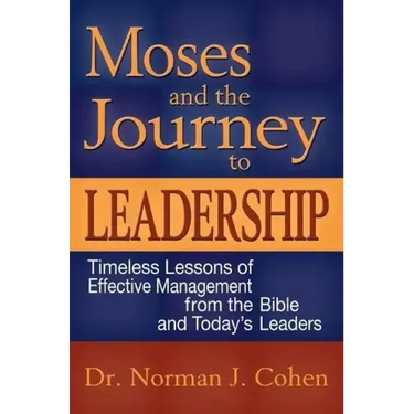 Moses and the Journey to Leadership: Timeless Lessons of Effective Management from the Bible and Today's Leaders