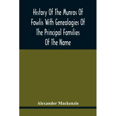 History Of The Munros Of Fowlis With Genealogies Of The Principal Families Of The Name: To Which Are Added Those Of Lexington And New England