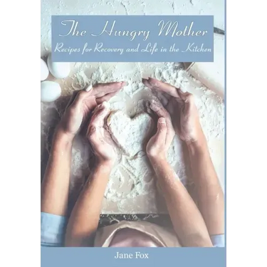 The Hungry Mother: Recipes for Recovery and Life in the Kitchen