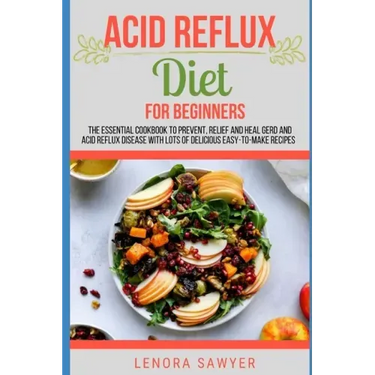 Acid Reflux Diet For Beginners: The Essential Cookbook To Prevent, Relief and Heal GERD, LPR And Reflux Disease With Lots Of Delicious Easy-To-Make Re