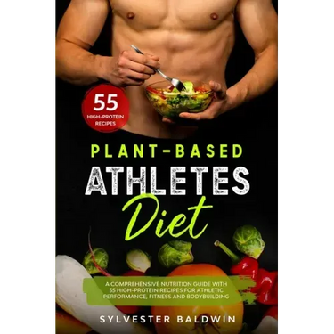 Plant-Based Athletes Diet: A Comprehensive Nutrition Guide with 55 High-Protein Recipes for Athletic Performance, Fitness and Bodybuilding