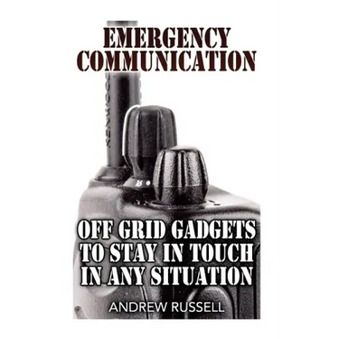 Emergency Communication: Off Grid Gadgets To Stay In Touch In Any Situation: (Survival Communication, Prepping)