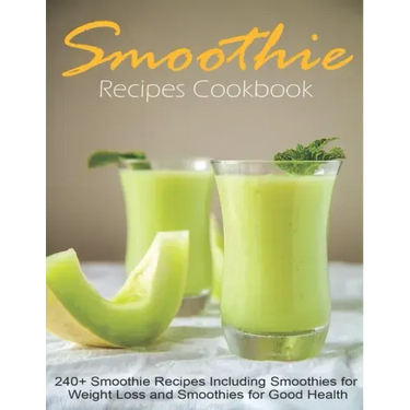 Smoothie Recipes Cookbook: 240+ Smoothie Recipes Including Smoothies for Weight Loss and Smoothies for Good Health