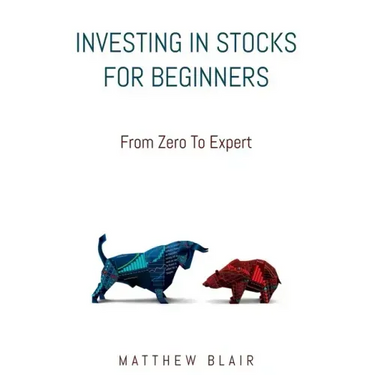 Investing In Stocks For Beginners: From Zero To Expert, Basics, How The Stock Market Works, Different Investment Strategies, When To Buy And Sell, How