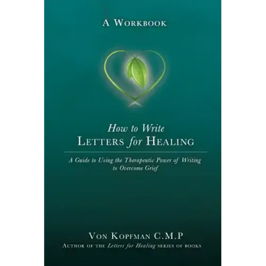 How to Write Letters for Healing: The Therapeutic Power of Writing to a Lost Loved One - A Workbook