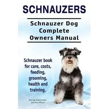 Schnauzers. Schnauzer Dog Complete Owners Manual. Schnauzer book for care, costs, feeding, grooming, health and training..