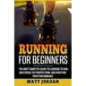 Running for Beginners: The Most Complete Guide to Learning to Run, Mastering the Proper Form, and Boosting Your Performance